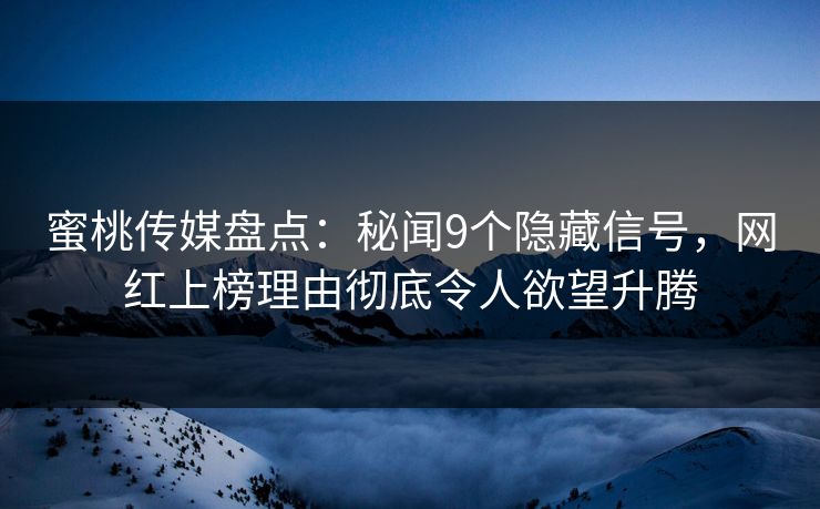 蜜桃传媒盘点：秘闻9个隐藏信号，网红上榜理由彻底令人欲望升腾
