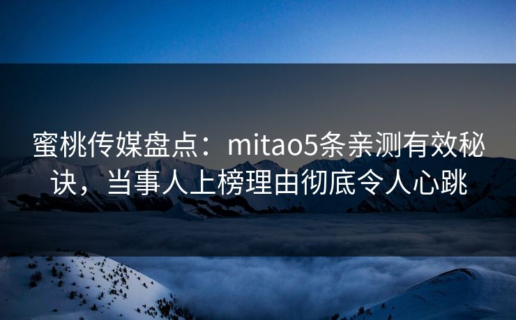 蜜桃传媒盘点：mitao5条亲测有效秘诀，当事人上榜理由彻底令人心跳