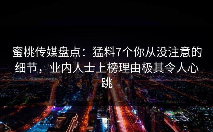 蜜桃传媒盘点：猛料7个你从没注意的细节，业内人士上榜理由极其令人心跳