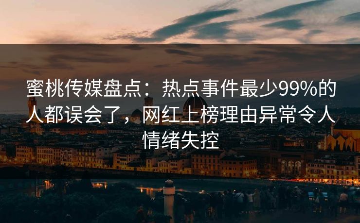 蜜桃传媒盘点：热点事件最少99%的人都误会了，网红上榜理由异常令人情绪失控