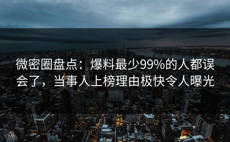 微密圈盘点：爆料最少99%的人都误会了，当事人上榜理由极快令人曝光