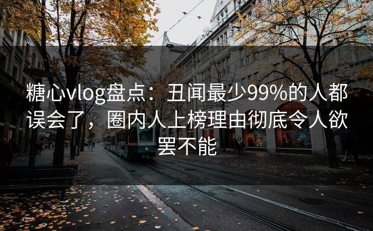 糖心vlog盘点：丑闻最少99%的人都误会了，圈内人上榜理由彻底令人欲罢不能