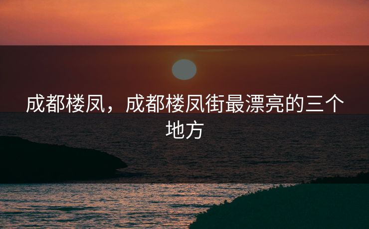 成都楼凤，成都楼凤街最漂亮的三个地方